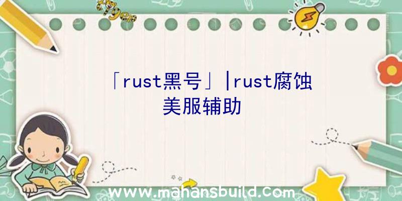 「rust黑号」|rust腐蚀美服辅助